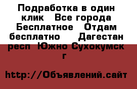 Подработка в один клик - Все города Бесплатное » Отдам бесплатно   . Дагестан респ.,Южно-Сухокумск г.